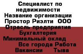 Специалист по недвижимости › Название организации ­ Простор-Риэлти, ООО › Отрасль предприятия ­ Бухгалтерия › Минимальный оклад ­ 150 000 - Все города Работа » Вакансии   . Тыва респ.